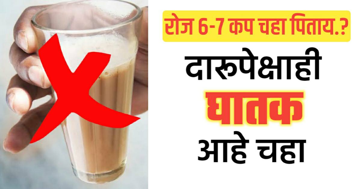 रोज ६-७ कप चहा पिताय.? तर सावधान; दा-रुपेक्षाही घातक आहे चहा.!
