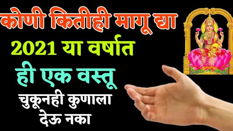 २०२१ या वर्षात कुणी कितीही मागू द्या हि १ वस्तू चुकून सुद्धा देऊ नका; घरात येईल कायमची गरिबी.!