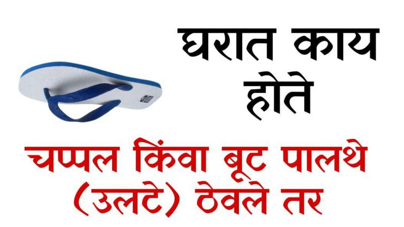 चप्पल किंवा बूट उलटे ठेवलेले असल्यास घरात काय घडते.? परिणाम जाणून हैराण व्हाल.!