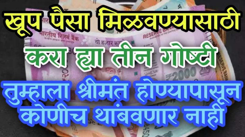 खूप पैसा मिळवण्यासाठी करा फक्त ह्या तीन गोष्टी; तुम्हाला श्रीमंत होण्यासाठी कोणीच रोखू शकणार नाही.!