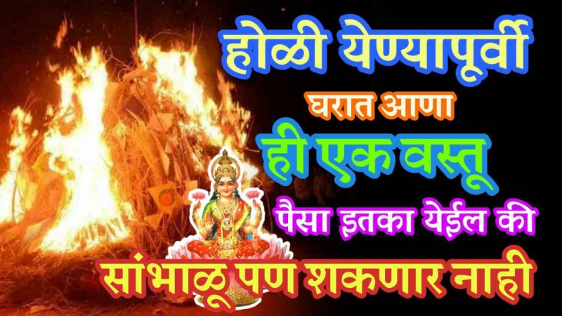 होळी येण्यापूर्वी आपल्या घरामध्ये गुपचुप आणा ही एक वस्तू; पैसा इतका येईल की संभाळाताही येणार नाही.!