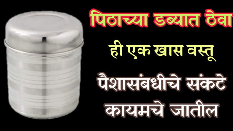 पिठाच्या डब्यात ठेवा या खास गोष्टी; घरातील आर्थिक संकट कायमचे होईल नाहीसे.!