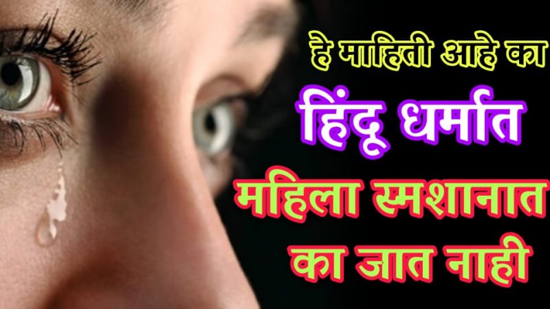हिंदू धर्मात महिला स्मशानभूमीत का जात नाही.? जाणून घ्या यामागील गूढ सत्य.!