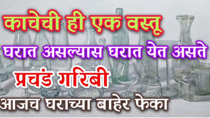 काचेची ही 1 वस्तू घरात आणते गरिबी; आजच फेकून द्या नाहीतर होईल खूपच पच्छाताप.!