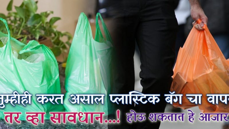 तुम्हीसुद्धा प्लास्टिक पिशव्यांचा वापर करताय तर आत्ताच व्हा सावधान; होऊ शकतात हे गंभीर रोग.!
