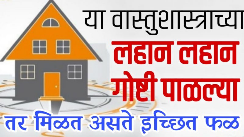 या वास्तूशास्त्राच्या छोट्या छोट्या गोष्टी पाळा मिळेल इच्छित फळ; फक्त १% लोकच जाणतात हि माहिती.!