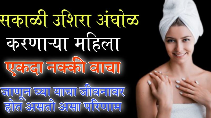 सकाळी उशिरा अंघोळ करणाऱ्या महिलांनी नक्कीच हा लेख वाचा; नाहीतर येईल पच्छाताप करण्याची वेळ.!