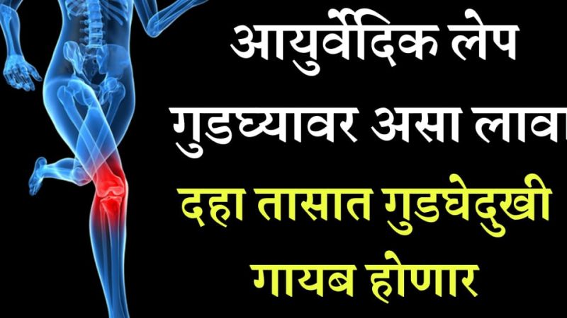 गुडघेदुखी फक्त १० तासांत फरार; हा आयुर्वेदिक लेप फक्त १ वेळा असा लावा.!