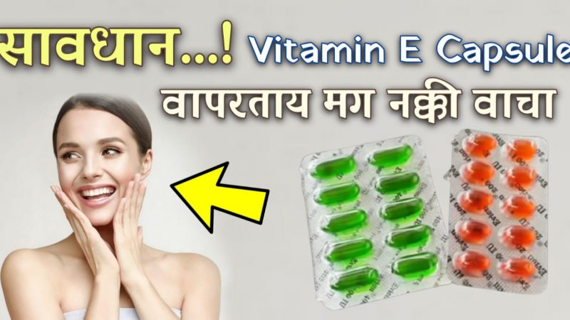 व्हिटॅमिन इ कॅप्सूल खात असाल तर त्याच्या या फायदे आणि तोट्याविषयी एकदा नक्कीच जाणून घ्या.!