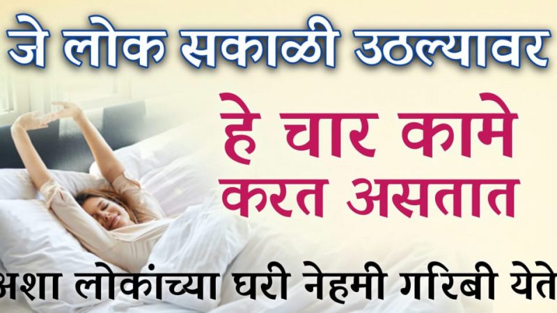 जो सकाळी उठल्यानंतर हि चार कामे करतो तो आयुष्यभर गरीबच राहतो.!