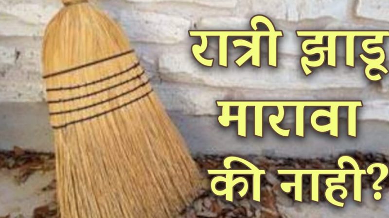 रात्री झाडू मारावी कि नाही.? रात्री झाडू मारल्यावर नेमकं काय होते.? जाणून घ्या यामागील सत्य.!