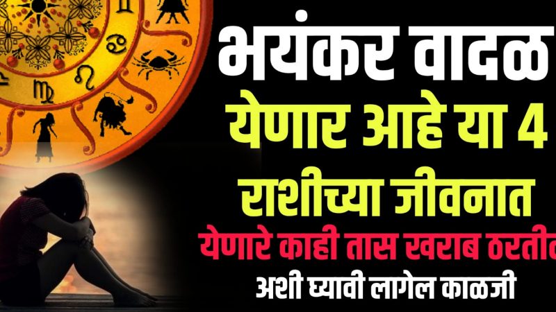 भयंकर वादळ येणार आहे या 4 राशींसाठी; येणारे 3 दिवस असणार आहेत खूपच खराब.!