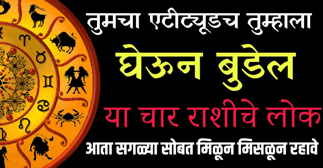 तुमचा Attitude च तुम्हाला घेऊन बुडेल; या 4 राशीचे लोक आता सगळ्यांसोबत मिळून रहा.!