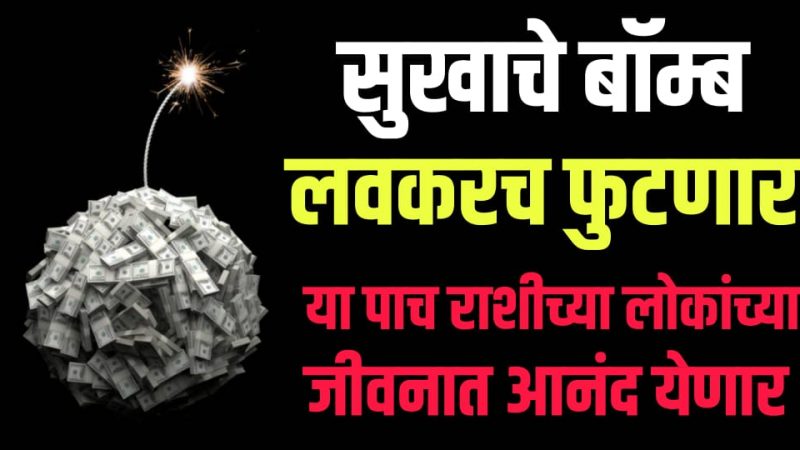 सुखाचे बॉम्ब लवकरच फुटणार आहे; या 5 राशींचे लोक आता आनंदाने नाचणार.!