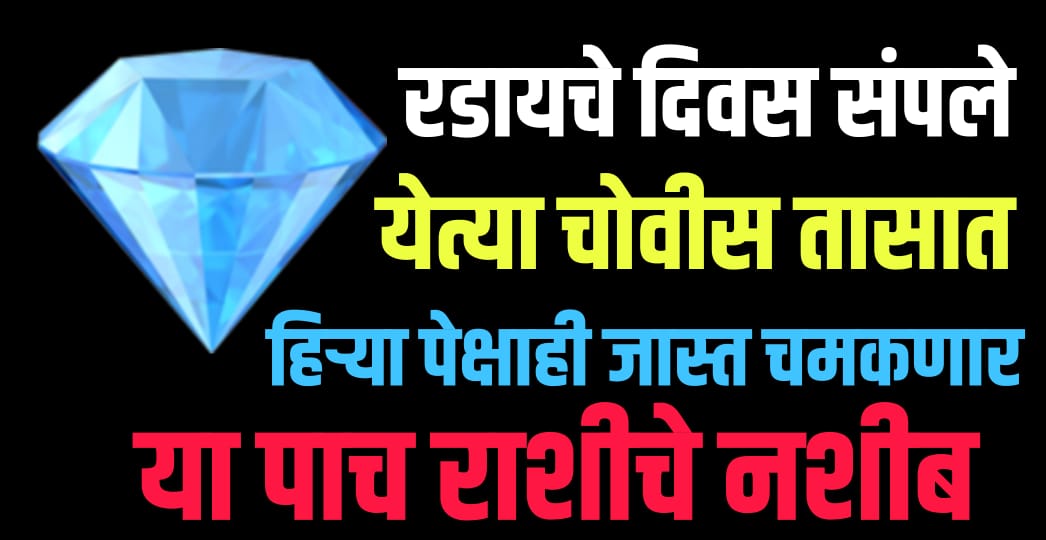 रडायचे दिवस संपले येत्या 24 तासानंतर हिऱ्या पेक्षाही जास्त चमकणार आहे या पाच राशींचे नशिब.!