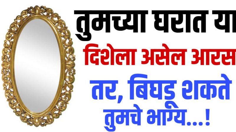 चुकीच्या दिशेला लावलेला आरसा आपल्याला बनवतो दुर्भाग्यशाली, ठेवा या गोष्टींचे लक्ष.!