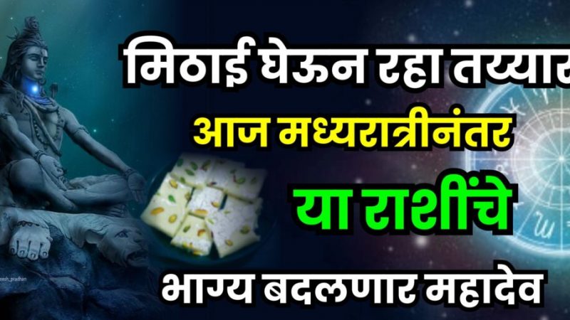 मिठाई घेऊन रहा तयार आज मध्यरात्रीनंतर या राशींचे भाग्य बदलणार महादेव
