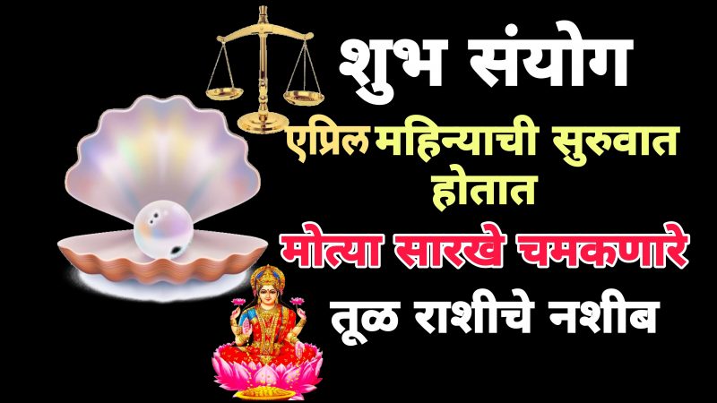 शुभ संयोग एप्रिल महिन्याची सुरुवात होताच मोत्यासारखे चमकणार तूळ राशीचे नशीब