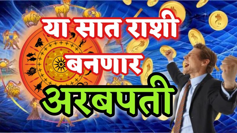 या सात राशी बनणार अरबपती…!