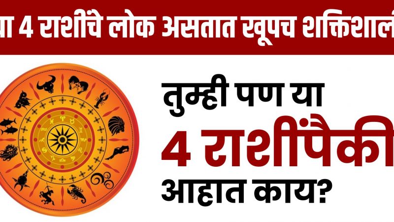 या 4 राशींचे लोक असतात खूपच शक्तिशाली, तुम्ही पण या 4 राशीपैकी असाल तर नक्की पहा