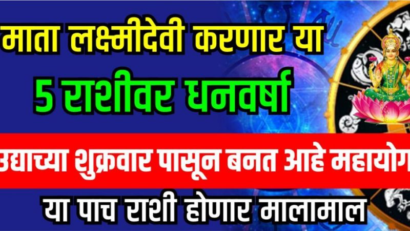 उद्याच्या शुक्रवार पासून बनत आहे महायोग माता लक्ष्मीदेवी करणार या 5 राशीवर धनवर्षा या पाच राशी होणार मालामाल