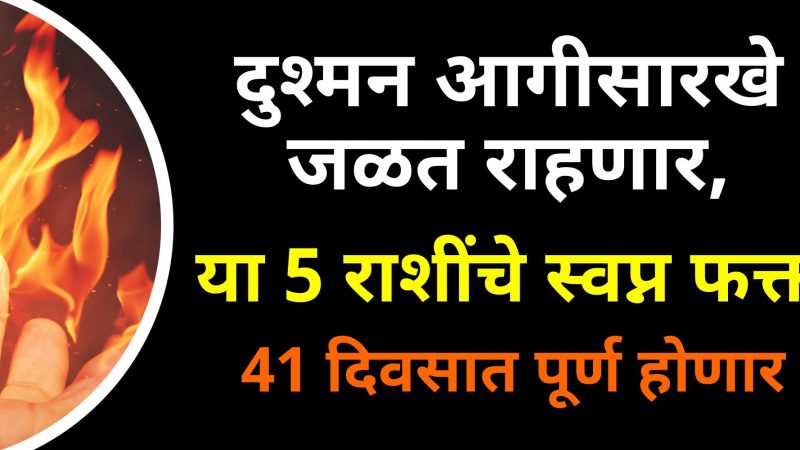 दुश्मन आगासारखे जळत राहणार, या 5 राशींचे स्वप्न फक्त 41 दिवसात पूर्ण होणार