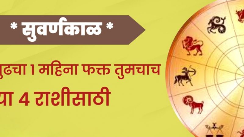सुवर्णकाळ पुढचा 1 महिना फक्त तुमचाच या 4 राशींसाठी