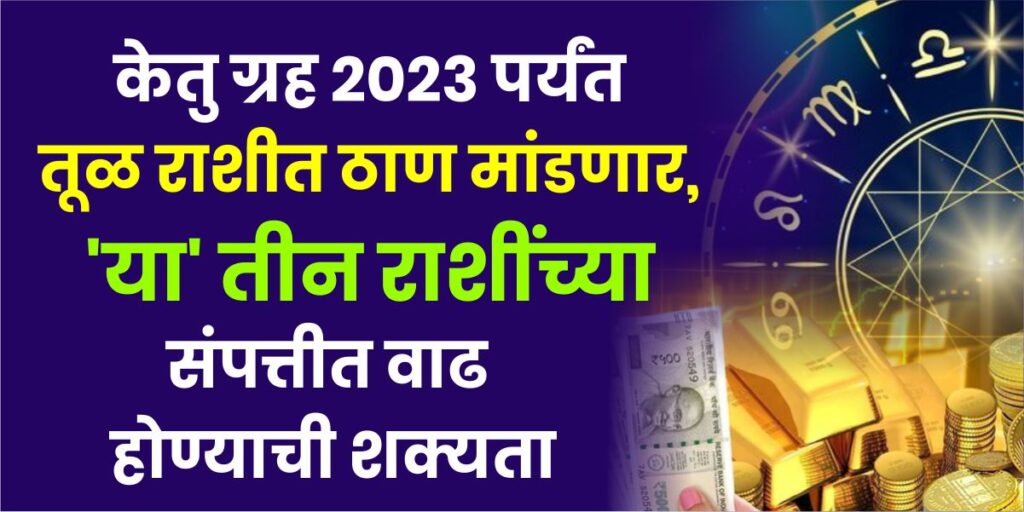 केतू ग्रह 2023 पर्यंत तूळ राशीत ठाण मांडणार, या 3 राशींच्या संपत्तीत वाढ होण्याची शक्यता