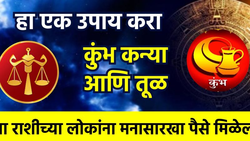 हा एक उपाय करा कुंभ कन्या आणि तूळ या राशीच्या लोकांना मनासारखा पैसे मिळेल.