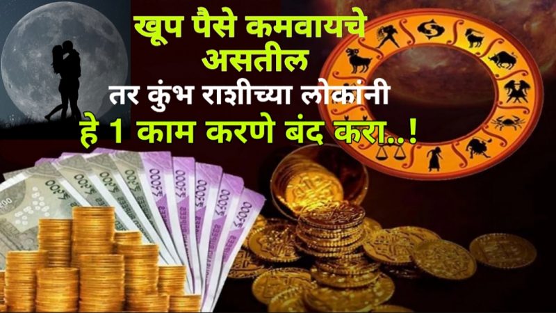 खूप पैसे कमवायचे असतील तर कुंभ राशीच्या लोकांनी हे 1 काम करणे बंद करा…